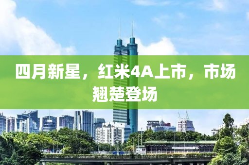 四月新星，紅米4A上市，市場翹楚登場