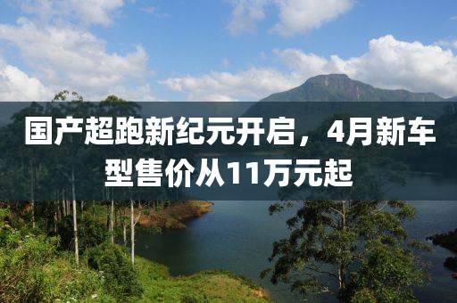 國產(chǎn)超跑新紀(jì)元開啟，4月新車型售價(jià)從11萬元起
