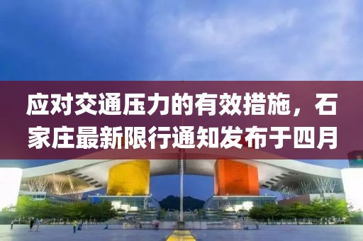 應(yīng)對(duì)交通壓力的有效措施，石家莊最新限行通知發(fā)布于四月