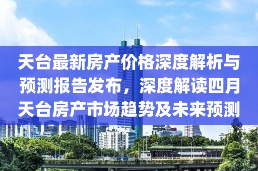 天臺最新房產價格深度解析與預測報告發(fā)布，深度解讀四月天臺房產市場趨勢及未來預測