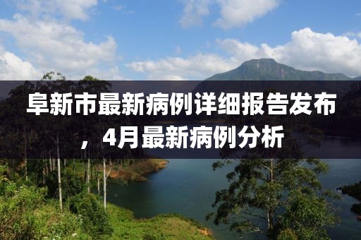 阜新市最新病例詳細(xì)報(bào)告發(fā)布，4月最新病例分析