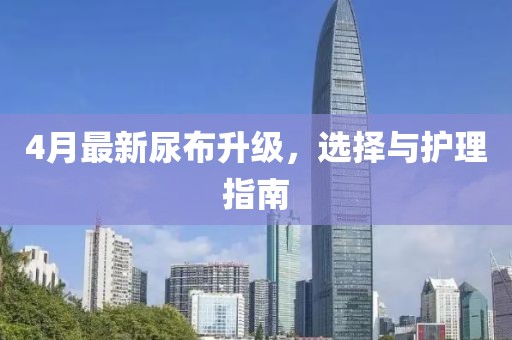 4月最新尿布升級，選擇與護理指南