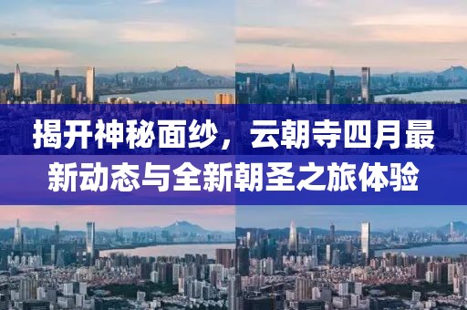 揭開神秘面紗，云朝寺四月最新動態(tài)與全新朝圣之旅體驗