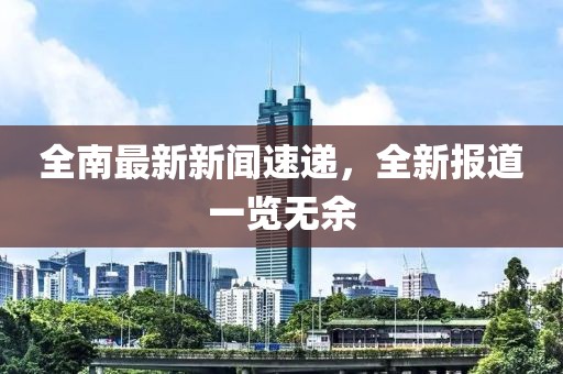 全南最新新聞速遞，全新報道一覽無余
