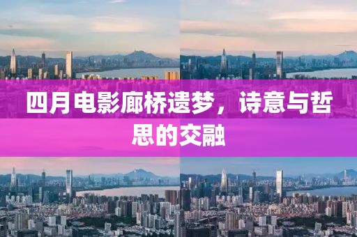 四月電影廊橋遺夢，詩意與哲思的交融