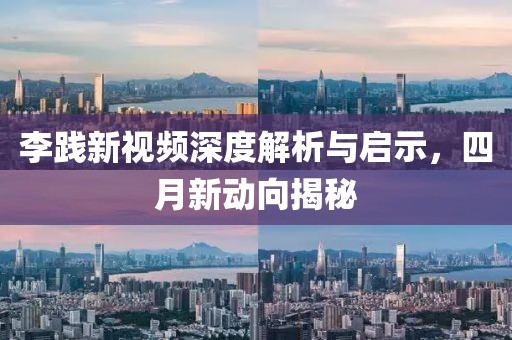 李踐新視頻深度解析與啟示，四月新動向揭秘