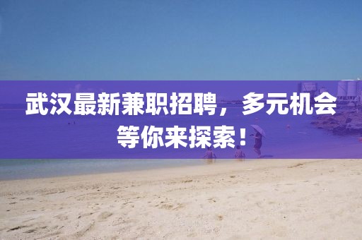 武漢最新兼職招聘，多元機(jī)會等你來探索！