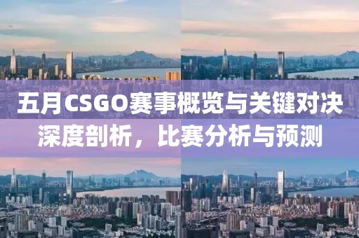 五月CSGO賽事概覽與關(guān)鍵對(duì)決深度剖析，比賽分析與預(yù)測(cè)