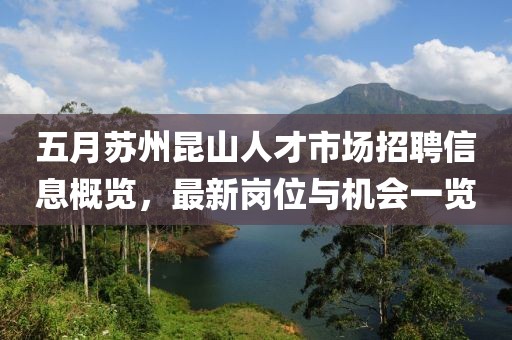 五月蘇州昆山人才市場招聘信息概覽，最新崗位與機會一覽