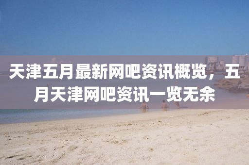 天津五月最新網(wǎng)吧資訊概覽，五月天津網(wǎng)吧資訊一覽無(wú)余