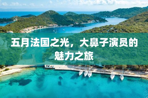 五月法國之光，大鼻子演員的魅力之旅