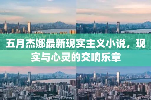 五月杰娜最新現(xiàn)實(shí)主義小說，現(xiàn)實(shí)與心靈的交響樂章