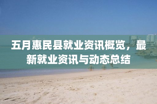 五月惠民縣就業(yè)資訊概覽，最新就業(yè)資訊與動(dòng)態(tài)總結(jié)