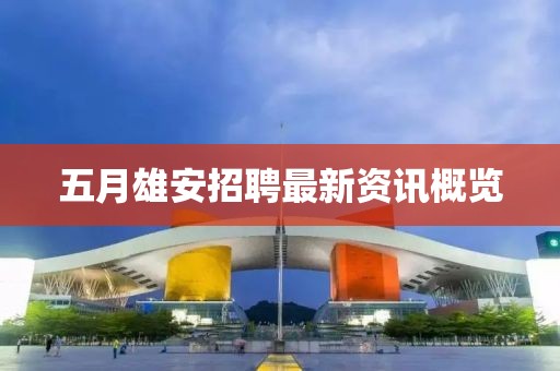 五月雄安招聘最新資訊概覽