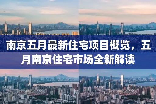 南京五月最新住宅項目概覽，五月南京住宅市場全新解讀