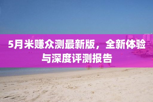 5月米賺眾測最新版，全新體驗與深度評測報告