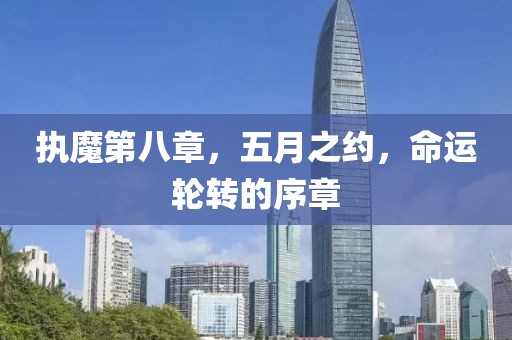 執(zhí)魔第八章，五月之約，命運(yùn)輪轉(zhuǎn)的序章