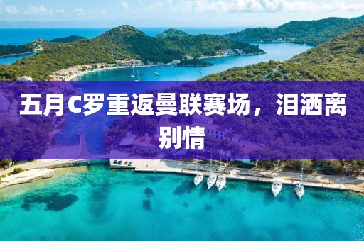 五月C羅重返曼聯(lián)賽場，淚灑離別情
