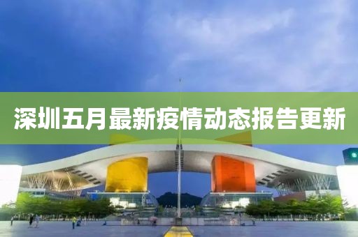 深圳五月最新疫情動態(tài)報(bào)告更新