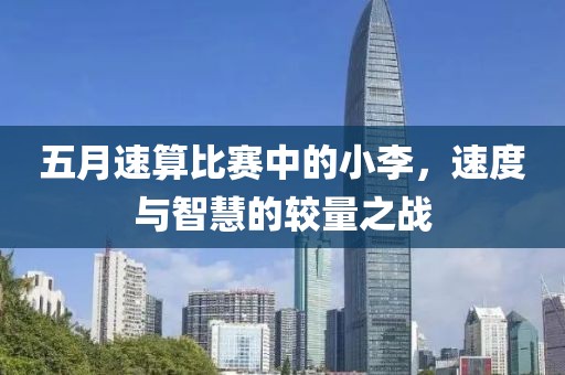 五月速算比賽中的小李，速度與智慧的較量之戰(zhàn)
