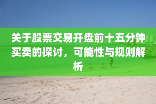 關于股票交易開盤前十五分鐘買賣的探討，可能性與規(guī)則解析