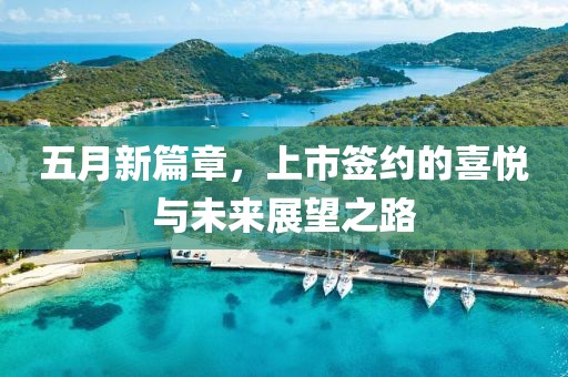 五月新篇章，上市簽約的喜悅與未來(lái)展望之路
