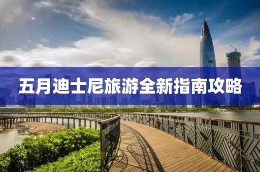 五月迪士尼旅游全新指南攻略