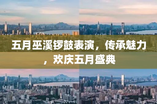 五月巫溪鑼鼓表演，傳承魅力，歡慶五月盛典