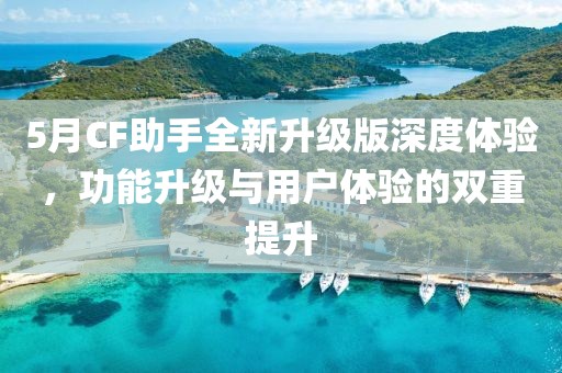 5月CF助手全新升級版深度體驗(yàn)，功能升級與用戶體驗(yàn)的雙重提升
