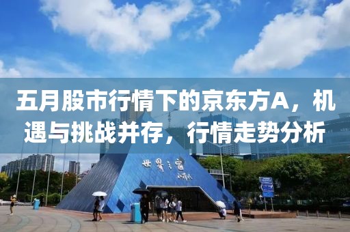 五月股市行情下的京東方A，機(jī)遇與挑戰(zhàn)并存，行情走勢分析