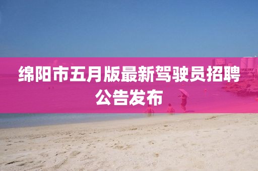 綿陽市五月版最新駕駛員招聘公告發(fā)布