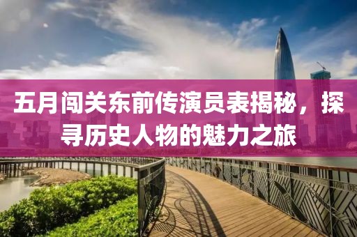 五月闖關(guān)東前傳演員表揭秘，探尋歷史人物的魅力之旅