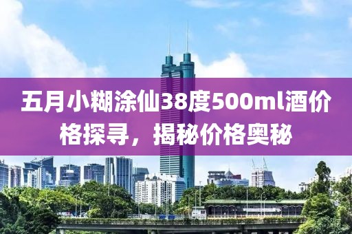 五月小糊涂仙38度500ml酒價格探尋，揭秘價格奧秘