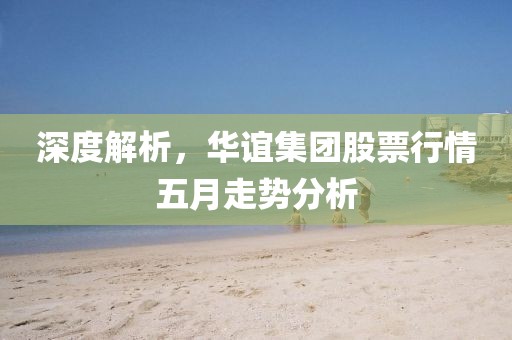 深度解析，華誼集團股票行情五月走勢分析