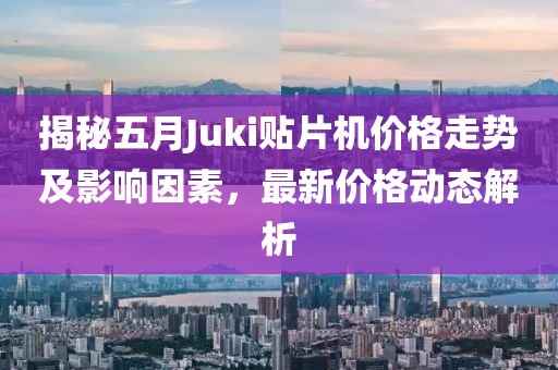 揭秘五月Juki貼片機價格走勢及影響因素，最新價格動態(tài)解析