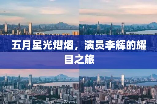 五月星光熠熠，演員李輝的耀目之旅