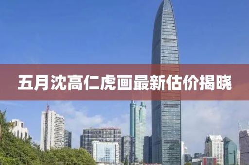 五月沈高仁虎畫(huà)最新估價(jià)揭曉