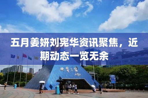 五月姜妍劉憲華資訊聚焦，近期動態(tài)一覽無余