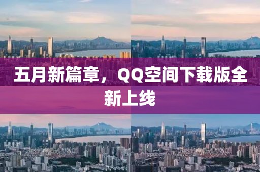五月新篇章，QQ空間下載版全新上線