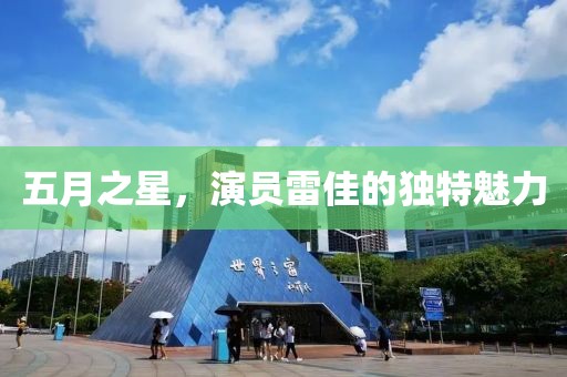 五月之星，演員雷佳的獨特魅力