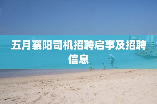 五月襄陽司機招聘啟事及招聘信息