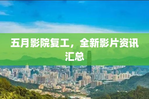 五月影院復(fù)工，全新影片資訊匯總