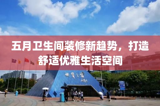 五月衛(wèi)生間裝修新趨勢，打造舒適優(yōu)雅生活空間