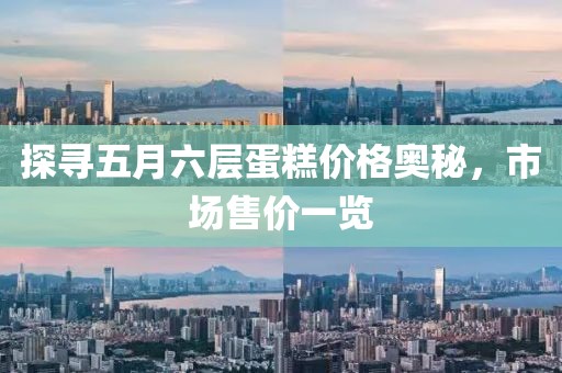 探尋五月六層蛋糕價格奧秘，市場售價一覽