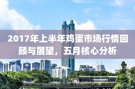 2017年上半年雞蛋市場行情回顧與展望，五月核心分析