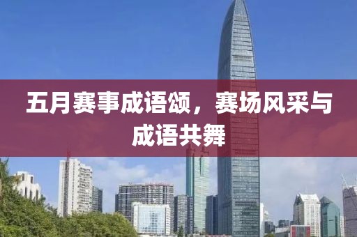 五月賽事成語(yǔ)頌，賽場(chǎng)風(fēng)采與成語(yǔ)共舞
