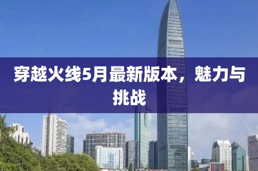 穿越火線5月最新版本，魅力與挑戰(zhàn)