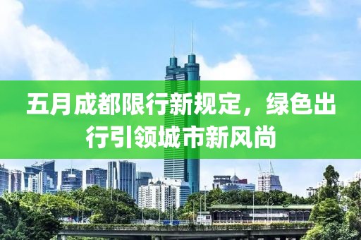 五月成都限行新規(guī)定，綠色出行引領(lǐng)城市新風(fēng)尚