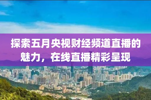 探索五月央視財經(jīng)頻道直播的魅力，在線直播精彩呈現(xiàn)