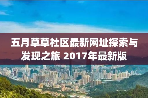 五月草草社區(qū)最新網(wǎng)址探索與發(fā)現(xiàn)之旅 2017年最新版